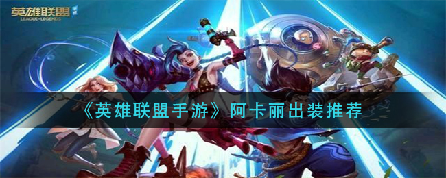 英雄联盟手游阿卡丽怎么出装_阿卡丽出装推荐
