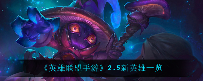 英雄联盟手游2.5上线什么英雄_2.5新英雄一览