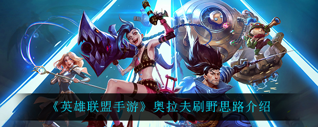 英雄联盟手游奥拉夫怎么玩_奥拉夫刷野思路介绍