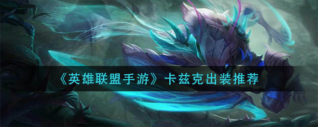 英雄联盟手游卡兹克怎么出装_卡兹克出装推荐