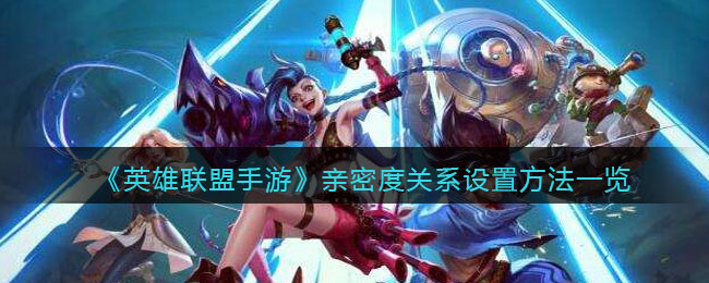 英雄联盟手游亲密度关系怎么设置_亲密度关系设置方法一览