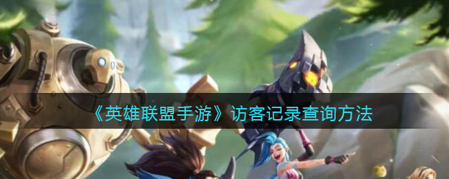 英雄联盟手游访客记录怎么查_访客记录查询方法