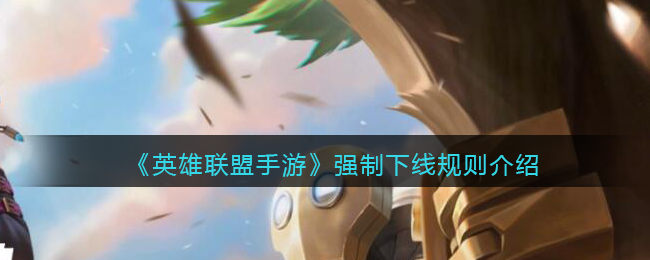 英雄联盟手游强制下线规则介绍_防沉迷强制下线规则一览