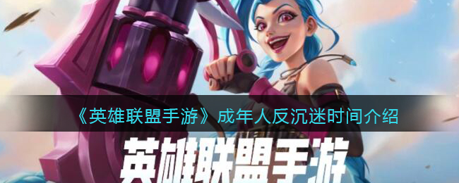 英雄联盟手游成年了为什么还有时间限制_成年人反沉迷时间介绍