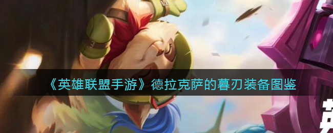 英雄联盟手游德拉克萨的暮刃厉害吗_德拉克萨的暮刃装备图鉴