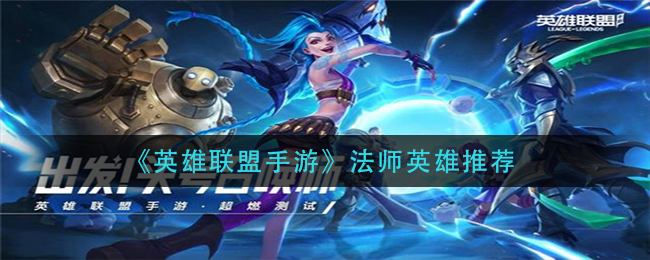 英雄联盟手游法师英雄玩什么_法师英雄推荐