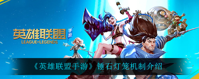 英雄联盟手游锤石灯笼机制是什么_锤石灯笼机制介绍