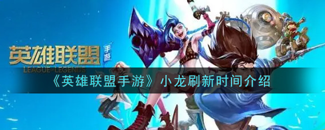 英雄联盟手游小龙什么时候刷新_lol手游小龙刷新时间介绍
