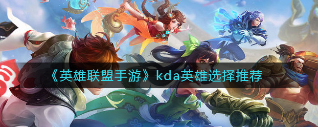 英雄联盟手游kda英雄怎么选择_kda英雄选择推荐
