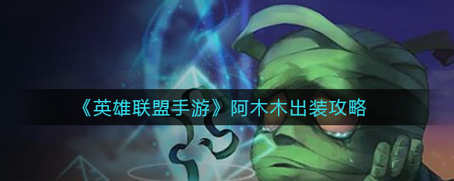 英雄联盟手游阿木木怎么出装_阿木木出装攻略