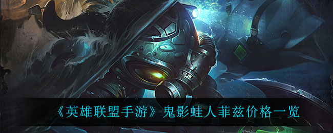 英雄联盟手游鬼影蛙人菲兹多少钱_鬼影蛙人菲兹价格一览