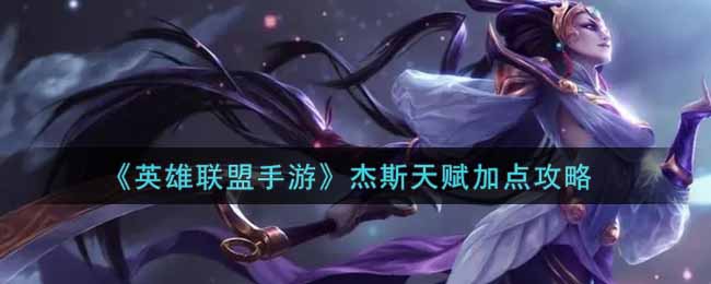 英雄联盟手游杰斯天赋怎么加点_lol手游杰斯天赋加点攻略