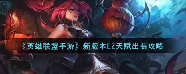 英雄联盟手游新版本EZ怎么出装_lol手游新版本EZ天赋出装攻略