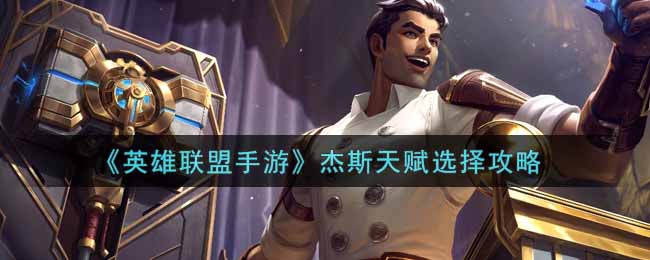 英雄联盟手游杰斯天赋怎么选_lol手游杰斯天赋选择攻略