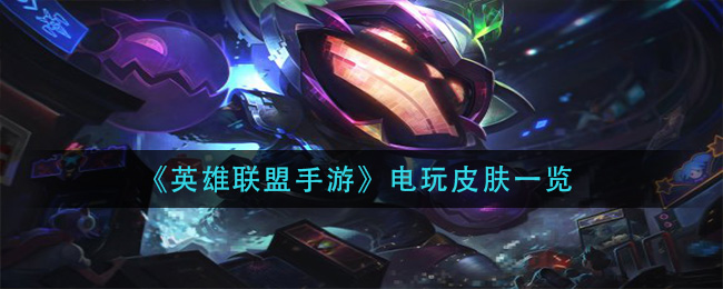 英雄联盟手游电玩皮肤有哪些_电玩皮肤一览