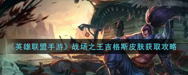 英雄联盟手游战场之王吉格斯皮肤怎么样_lol手游战场之王吉格斯皮肤获取攻略