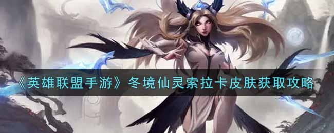 英雄联盟手游冬境仙灵索拉卡皮肤怎么样_lol手游冬境仙灵索拉卡皮肤获取攻略
