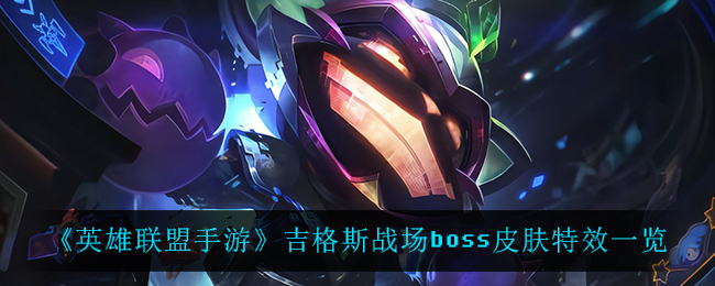 英雄联盟手游吉格斯战场boss怎么样_吉格斯战场boss皮肤特效一览