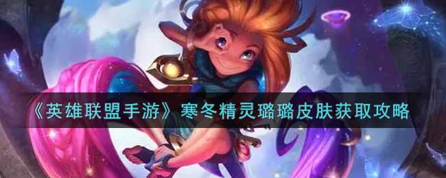 英雄联盟手游寒冬精灵璐璐皮肤怎么样_lol手游寒冬精灵璐璐皮肤获取攻略