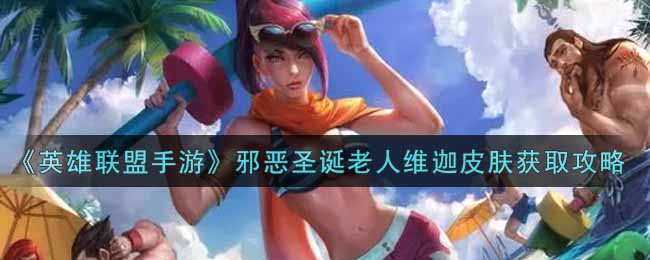 英雄联盟手游邪恶圣诞老人维迦皮肤怎么样_lol手游邪恶圣诞老人维迦皮肤获取攻略