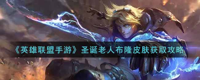 英雄联盟手游圣诞老人布隆皮肤怎么样_lol手游圣诞老人布隆皮肤获取攻略