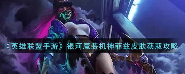 英雄联盟手游银河魔装机神菲兹皮肤怎么样_lol手游银河魔装机神菲兹皮肤获取攻略