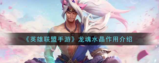 英雄联盟手游龙魂水晶有什么用_lol手游龙魂水晶作用介绍