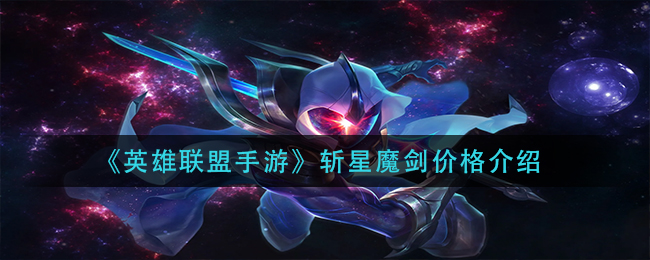 英雄联盟手游斩星魔剑多少钱_斩星魔剑价格介绍