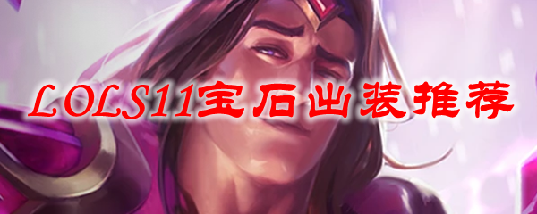 如何在英雄联盟S11赛季中选择和利用宝石装备来提升你的英雄大杀四方