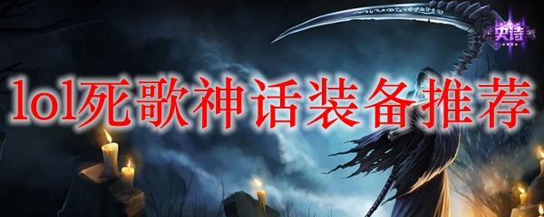 掌握死歌的神话装备之道，助你在英雄联盟中如鱼得水，叱诧风云！