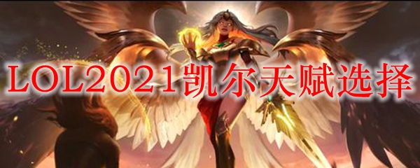 纵览英雄联盟凯尔天赋之选，从技能搭配到战斗策略，全方位解析其强大潜能