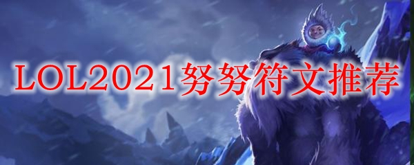 英雄联盟中努努的符文推荐，助你在战场上如虎添翼，奔赴胜利之巅！