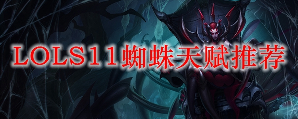 从无畏到狂热！详解LOLS11赛季蜘蛛的天赋选择与搭配技巧