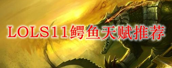 鳄鱼天赋推荐：掌控峡谷的召唤师之路，带你领略绝世战力之美