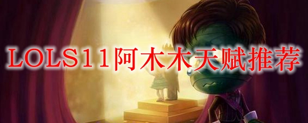 如何在英雄联盟S11赛季中运用阿木木的天赋，以达到最佳游戏体验