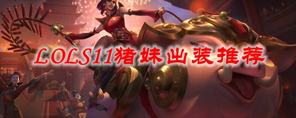 探秘LOLS11猪妹出装之道，助君于召唤师峡谷纵横捭阖