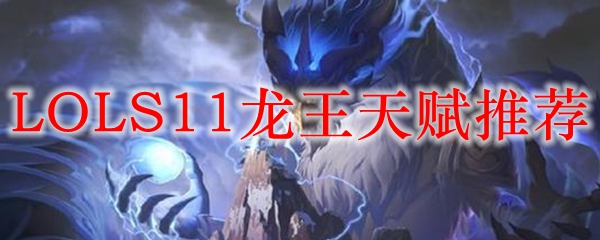 英雄联盟S11龙王天赋解析：助你在战场上如鱼得水，称霸局势