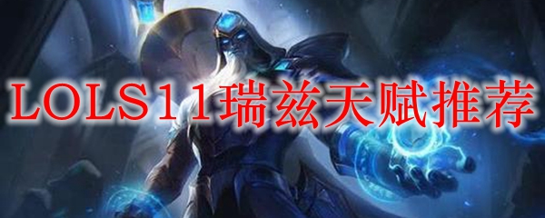 《英雄联盟瑞兹攻略：探究S11赛季的最佳天赋搭配与实战技巧》