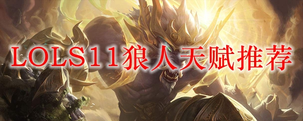 主宰峡谷的狼之化身——S11版本狼人天赋秘笈揭秘