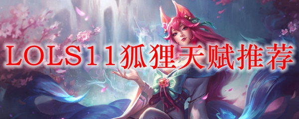 《探秘LOLS11狐狸天赋之谜：详解最佳天赋搭配与实战技巧》