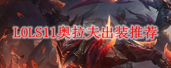 英雄联盟S11赛季之奥拉夫强势出装推荐，助你纵横召唤师峡谷