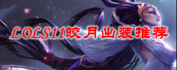 皎月之星辉照耀召唤师峡谷：英雄联盟S11出装推荐与技巧大揭秘
