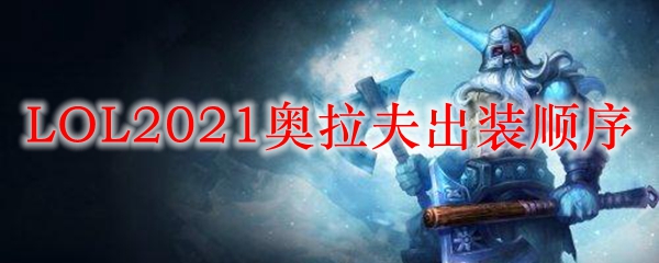 奥拉夫出装秘籍：从野区霸主到团战之王的绝妙装备搭配技巧