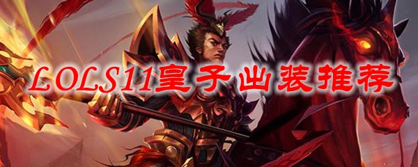 纵览LOLS11帝国之子皇子的装配秘技，助汝纵横召唤师峡谷之域