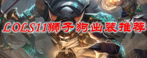 论英雄联盟S11赛季狮子狗出装之道：游刃有余，战无不胜！