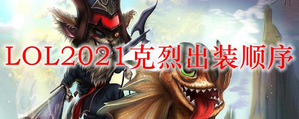 克烈出装顺序全解析：征战召唤师峡谷的最佳利器和策略
