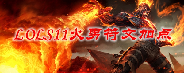 英雄联盟S11火男符文加点详尽攻略，掌握火焰力量，主宰游戏战场