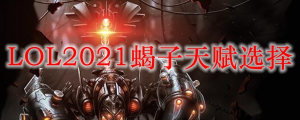 选取恰当天赋，掌握英雄联盟蝎子之运用与反制法
