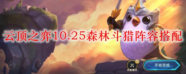 风起云涌，探秘云顶之弈10.25版本森林斗猎阵容搭配技巧