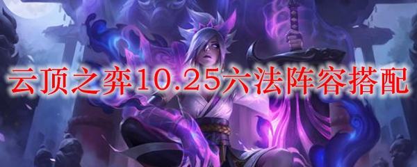 探寻云顶之弈10.25六法阵容搭配之最佳秘法，助你称霸战场